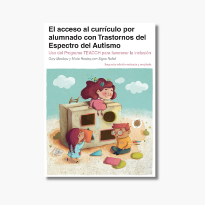 El acceso al currículo para alumnado con Trastornos del Espectro del Autismo. Uso del programa TEACCH para favorecer la Inclusión.  2da. Edición. Revisada y Ampliada.